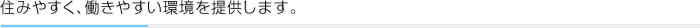 住みやすく、働きやすい環境を提供します。